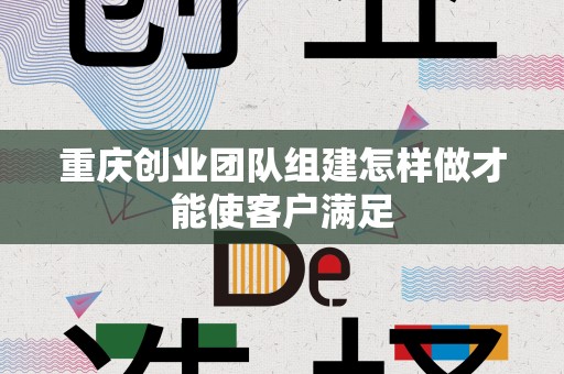 重庆创业团队组建怎样做才能使客户满足