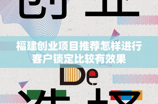 福建创业项目推荐怎样进行客户锁定比较有效果