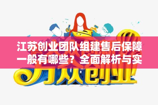 江苏创业团队组建售后保障一般有哪些？全面解析与实用建议
