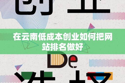 在云南低成本创业如何把网站排名做好