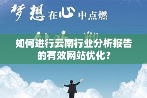 如何进行云南行业分析报告的有效网站优化？