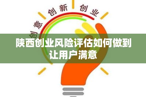 陕西创业风险评估如何做到让用户满意