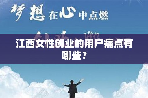 江西女性创业的用户痛点有哪些？