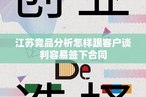 江苏竞品分析怎样跟客户谈判容易签下合同