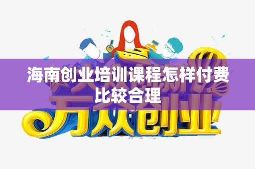 海南创业培训课程怎样付费比较合理