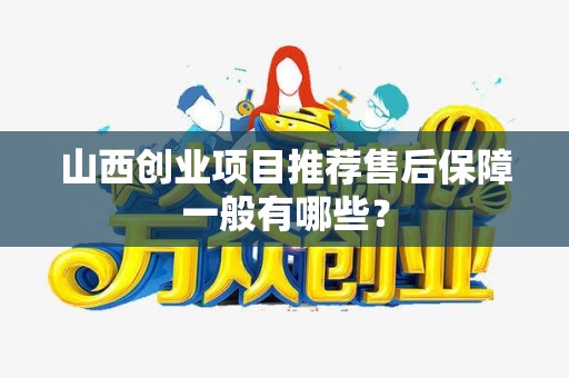 山西创业项目推荐售后保障一般有哪些？