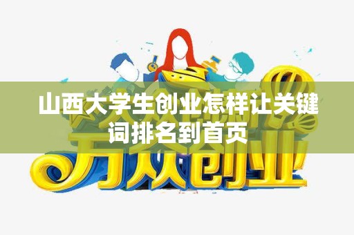 山西大学生创业怎样让关键词排名到首页