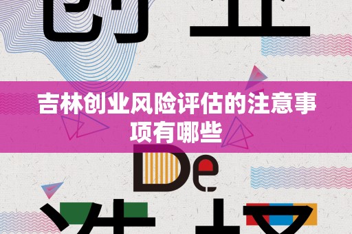 吉林创业风险评估的注意事项有哪些