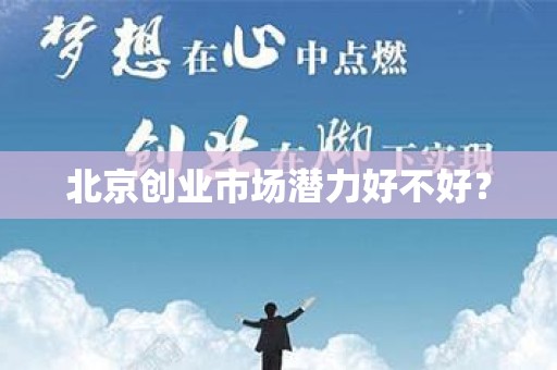北京创业市场潜力好不好？