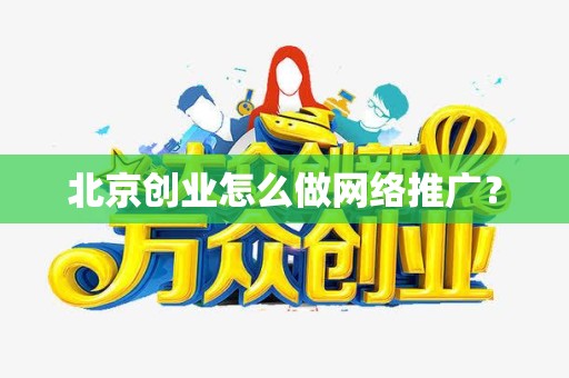 北京创业怎么做网络推广？