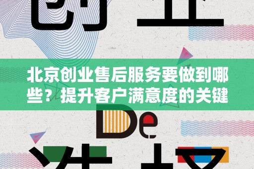 北京创业售后服务要做到哪些？提升客户满意度的关键要素