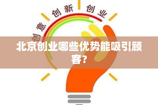 北京创业哪些优势能吸引顾客？