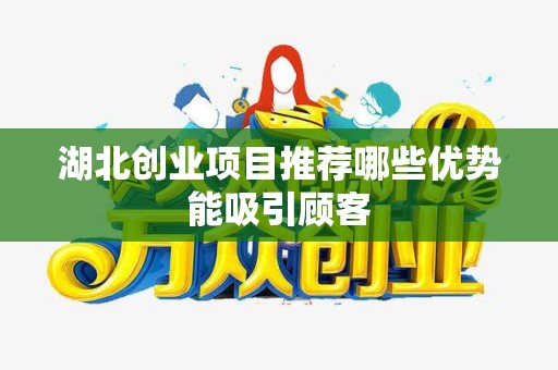 湖北创业项目推荐哪些优势能吸引顾客