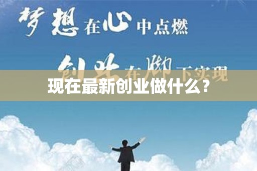 现在最新创业做什么？